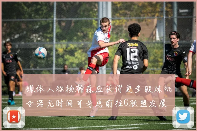 媒体人称杨瀚森应获得更多锻炼机会若无时间可考虑前往G联盟发展