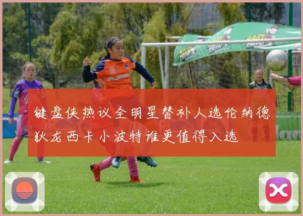 键盘侠热议全明星替补人选伦纳德狄龙西卡小波特谁更值得入选
