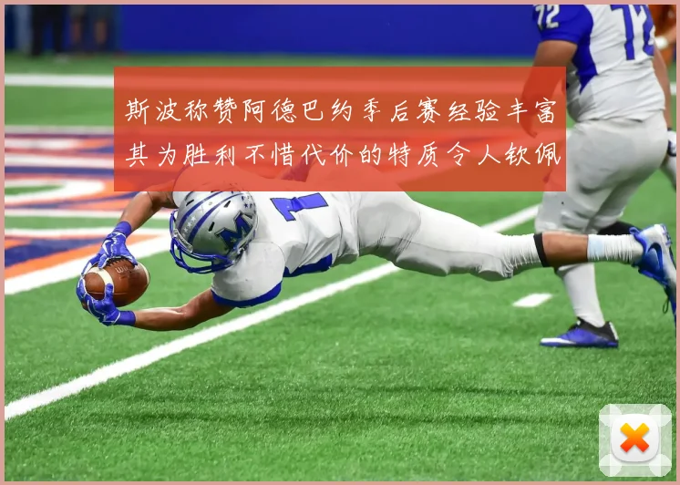 斯波称赞阿德巴约季后赛经验丰富其为胜利不惜代价的特质令人钦佩