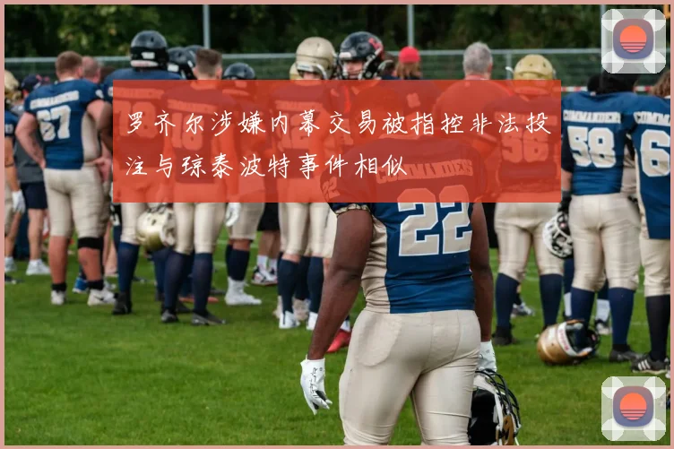 罗齐尔涉嫌内幕交易被指控非法投注与琼泰波特事件相似