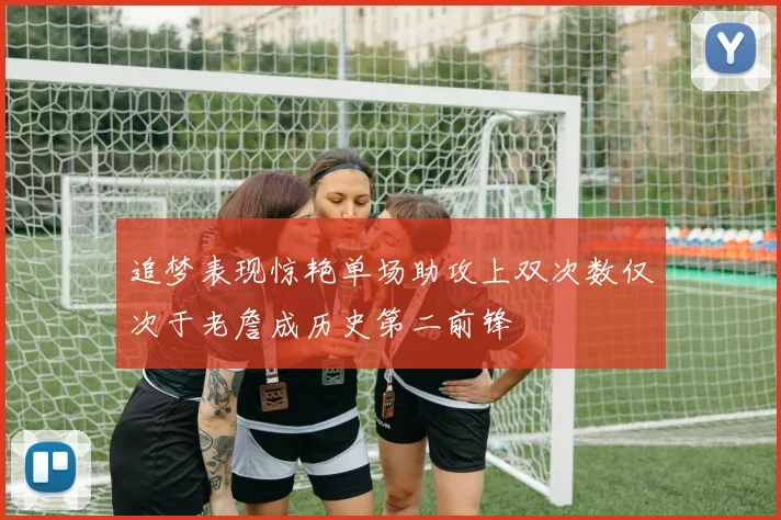 追梦表现惊艳单场助攻上双次数仅次于老詹成历史第二前锋