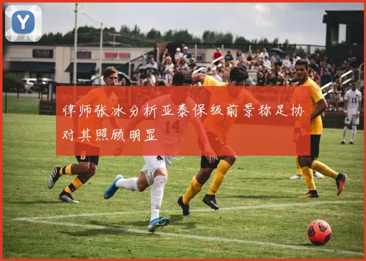 律师张冰分析亚泰保级前景称足协对其照顾明显
