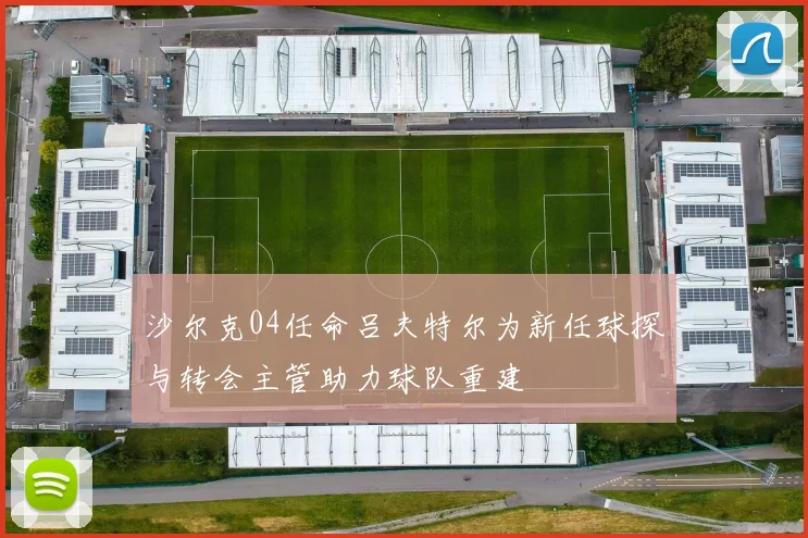 沙尔克04任命吕夫特尔为新任球探与转会主管助力球队重建