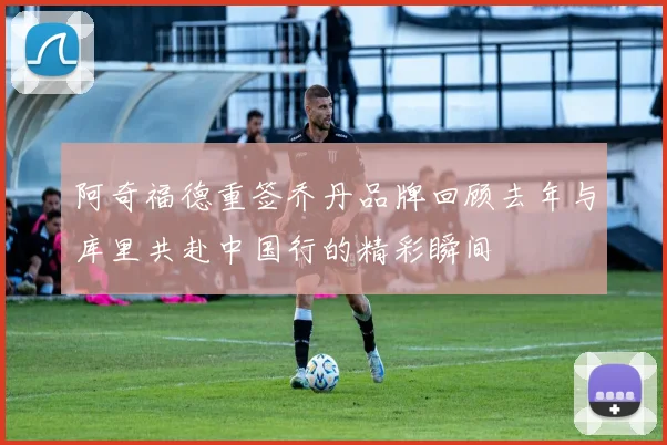 阿奇福德重签乔丹品牌回顾去年与库里共赴中国行的精彩瞬间