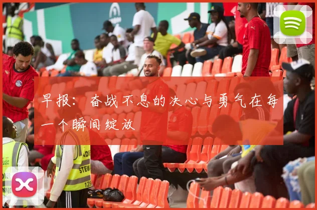 早报：奋战不息的决心与勇气在每一个瞬间绽放
