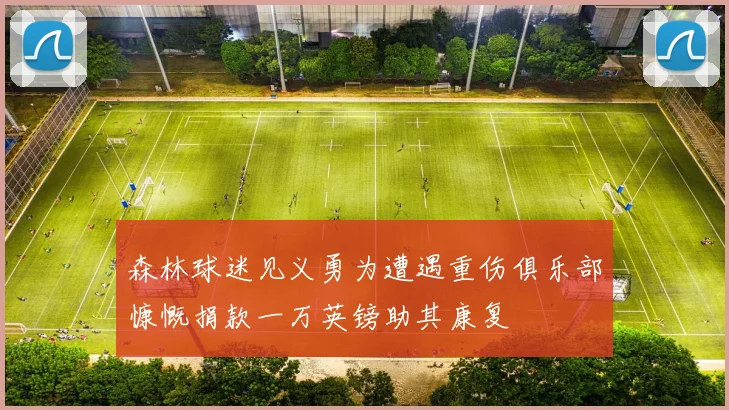 森林球迷见义勇为遭遇重伤俱乐部慷慨捐款一万英镑助其康复